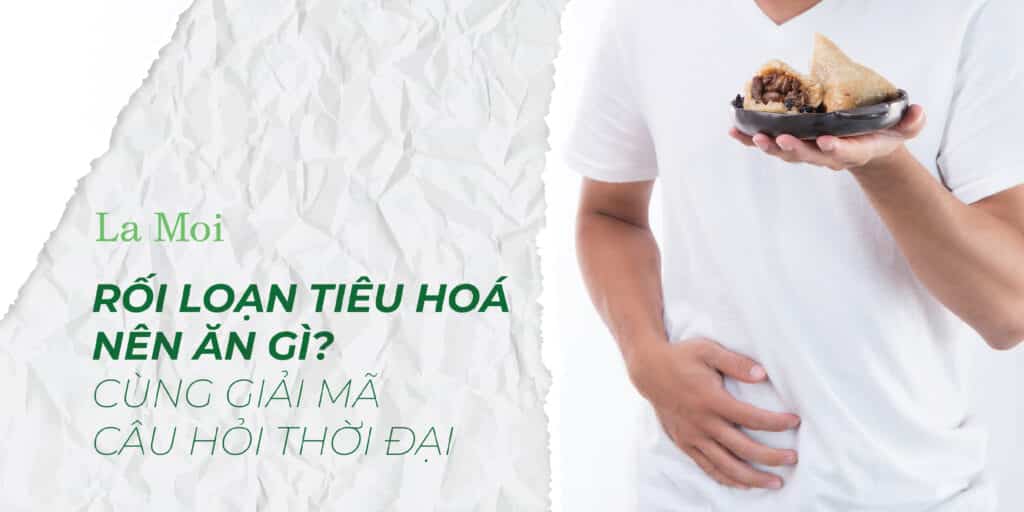 Rối Loạn Tiêu Hoá Nên Ăn Gì? Cùng Giải Mã Câu Hỏi Thời Đại