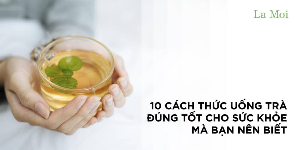 10 Cách thức uống trà đúng tốt cho sức khỏe